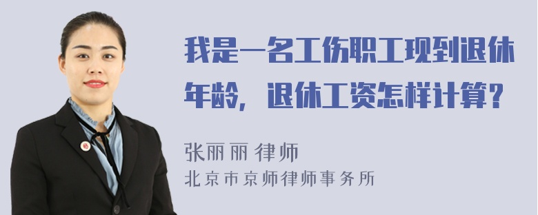 我是一名工伤职工现到退休年龄，退休工资怎样计算？