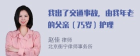 我出了交通事故，由我年老的父亲（75岁）护理