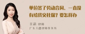 单位签了劳动合同、一直没有给我交社保？要怎样办