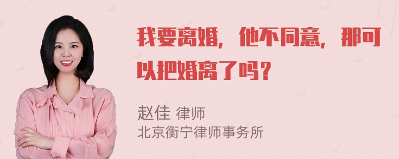 我要离婚，他不同意，那可以把婚离了吗？