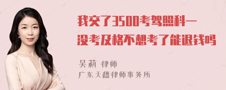 我交了3500考驾照科一没考及格不想考了能退钱吗