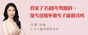 我交了3500考驾照科一没考及格不想考了能退钱吗