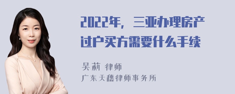 2022年，三亚办理房产过户买方需要什么手续