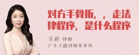 对方手骨折，，走法律程序，是什么程序