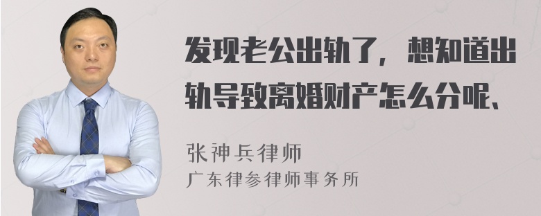 发现老公出轨了，想知道出轨导致离婚财产怎么分呢、