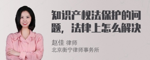 知识产权法保护的问题，法律上怎么解决