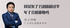 网贷欠了15000超过半年了会被催收吗