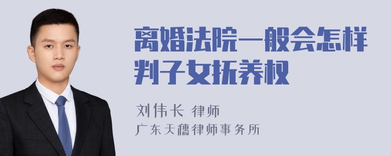 离婚法院一般会怎样判子女抚养权