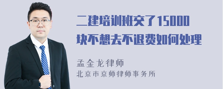 二建培训班交了15000块不想去不退费如何处理