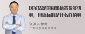 国家法定的离婚抚养费多少啊，具体标准是什么样的啊