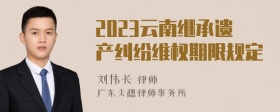 2023云南继承遗产纠纷维权期限规定