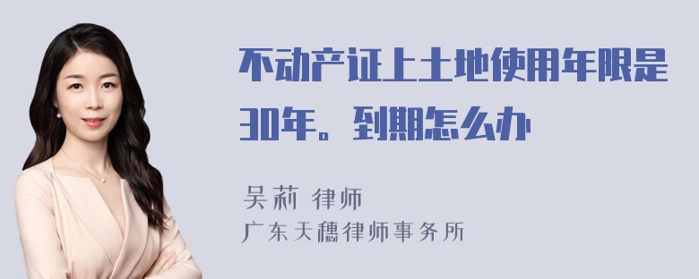 不动产证上土地使用年限是30年。到期怎么办