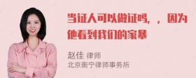 当证人可以做证吗，，因为他看到我们的家暴