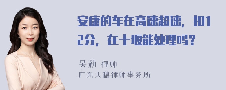 安康的车在高速超速，扣12分，在十堰能处理吗？