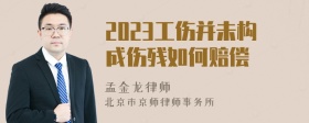 2023工伤并未构成伤残如何赔偿