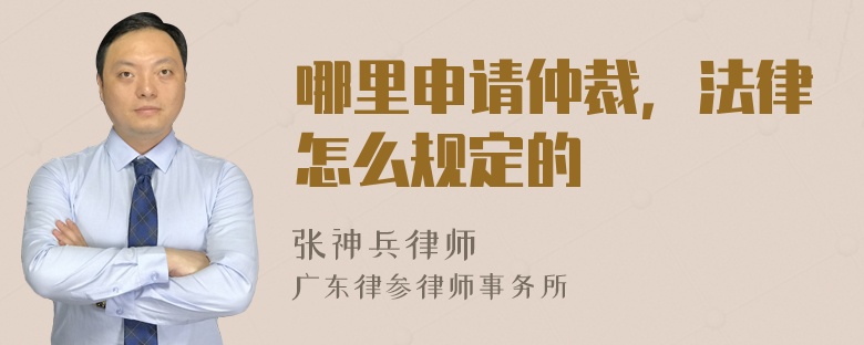 哪里申请仲裁，法律怎么规定的