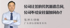 公司让签的劳务派遣合同，公司不给交社保如何办？