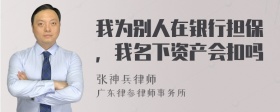 我为别人在银行担保，我名下资产会扣吗