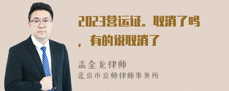 2023营运证。取消了吗，有的说取消了