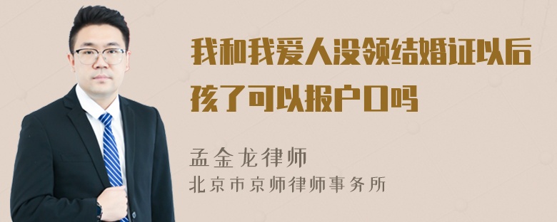 我和我爱人没领结婚证以后孩了可以报户口吗