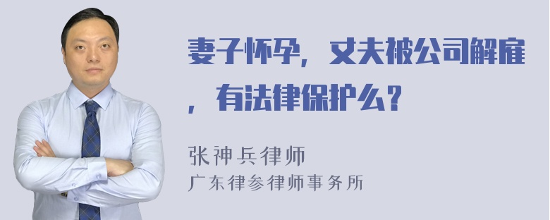 妻子怀孕，丈夫被公司解雇，有法律保护么？