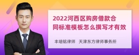 2022河西区购房借款合同标准模板怎么撰写才有效