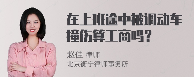 在上班途中被调动车撞伤算工商吗？