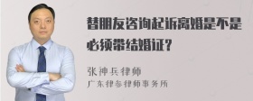 替朋友咨询起诉离婚是不是必须带结婚证？