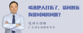 喝酒把人打伤了，请问刑诉拘留时间的问题？