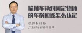 榆林车辆对固定物体的车祸应该怎么认定