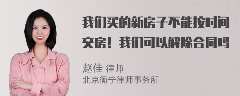 我们买的新房子不能按时间交房！我们可以解除合同吗