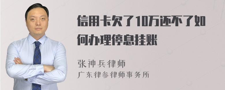 信用卡欠了10万还不了如何办理停息挂账