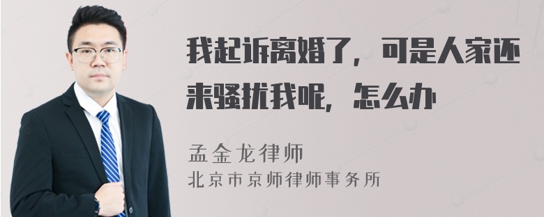 我起诉离婚了，可是人家还来骚扰我呢，怎么办