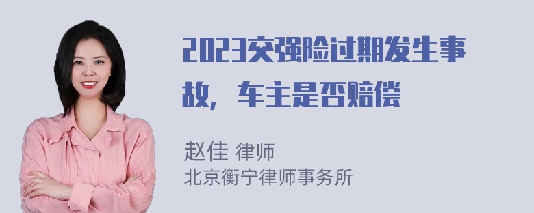 2023交强险过期发生事故，车主是否赔偿