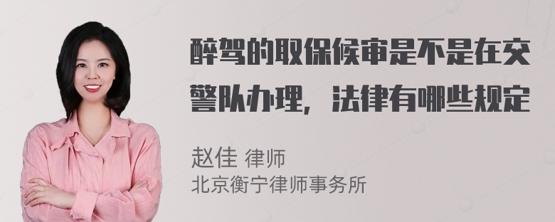 醉驾的取保候审是不是在交警队办理，法律有哪些规定