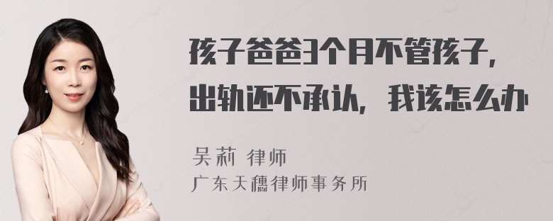 孩子爸爸3个月不管孩子，出轨还不承认，我该怎么办