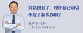 网贷撸多了，现在自己承受不起了怎么办啊？