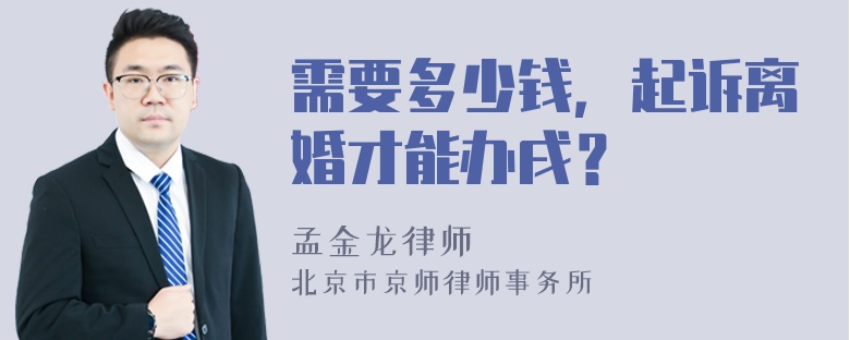 需要多少钱，起诉离婚才能办戌？