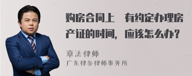购房合同上沒有约定办理房产证的时间，应该怎么办？