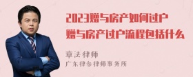 2023赠与房产如何过户赠与房产过户流程包括什么