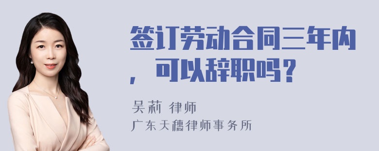 签订劳动合同三年内，可以辞职吗？