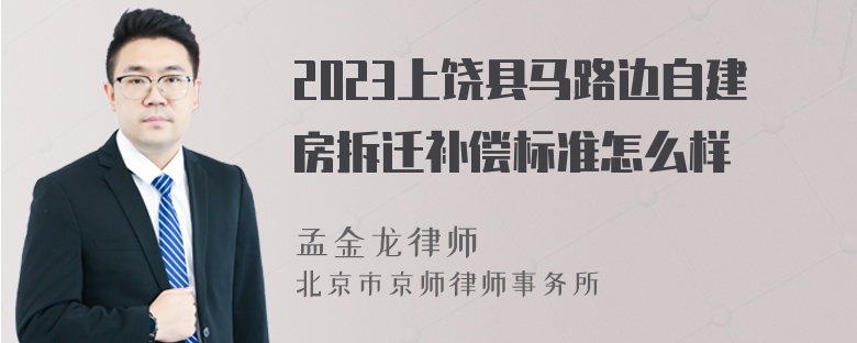 2023上饶县马路边自建房拆迁补偿标准怎么样