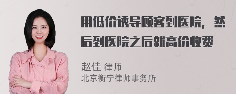 用低价诱导顾客到医院，然后到医院之后就高价收费