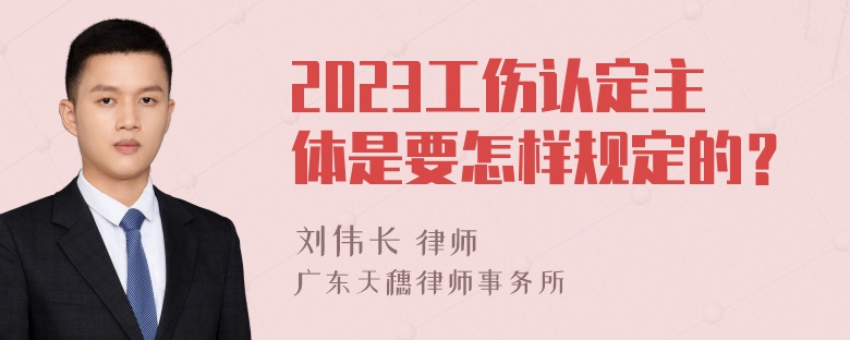 2023工伤认定主体是要怎样规定的？