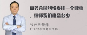 商务合同纠纷委托一个律师，律师费价格是多少