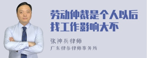 劳动仲裁是个人以后找工作影响大不