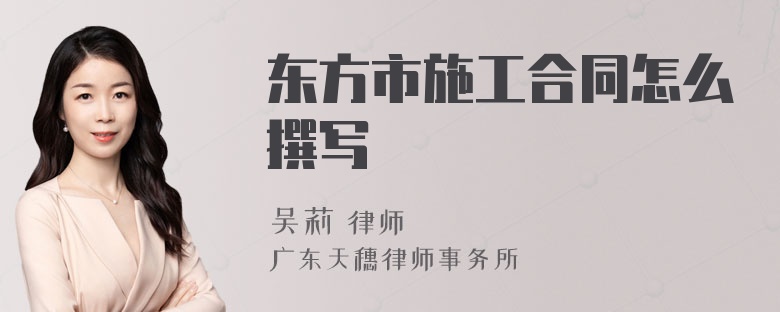 东方市施工合同怎么撰写
