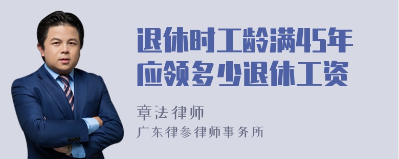 退休时工龄满45年应领多少退休工资