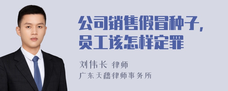 公司销售假冒种子，员工该怎样定罪