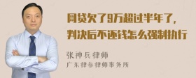 网贷欠了9万超过半年了，判决后不还钱怎么强制执行